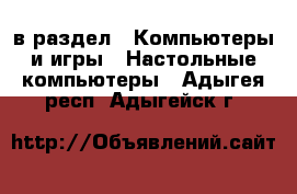  в раздел : Компьютеры и игры » Настольные компьютеры . Адыгея респ.,Адыгейск г.